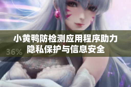 小黄鸭防检测应用程序助力隐私保护与信息安全