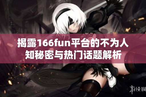 揭露166fun平台的不为人知秘密与热门话题解析