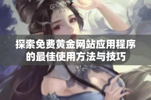 探索免费黄金网站应用程序的最佳使用方法与技巧