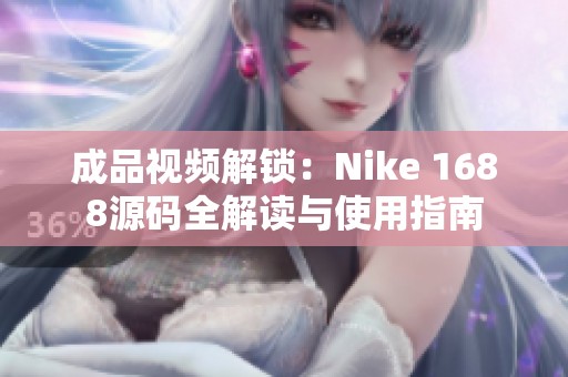 成品视频解锁：Nike 1688源码全解读与使用指南