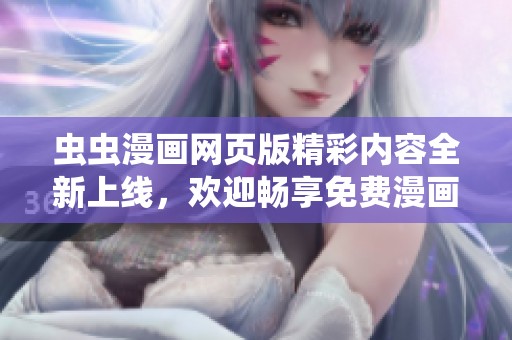 虫虫漫画网页版精彩内容全新上线，欢迎畅享免费漫画体验