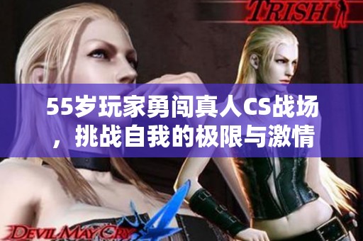 55岁玩家勇闯真人CS战场，挑战自我的极限与激情