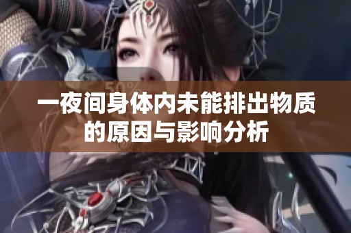 一夜间身体内未能排出物质的原因与影响分析