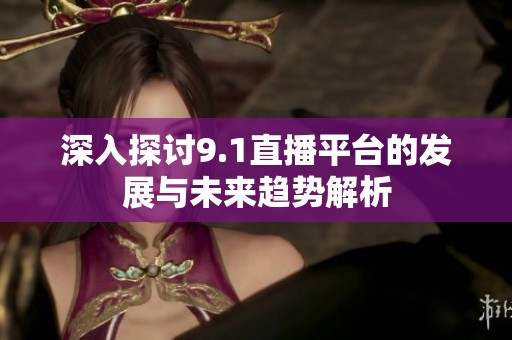 深入探讨9.1直播平台的发展与未来趋势解析