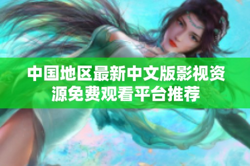 中国地区最新中文版影视资源免费观看平台推荐
