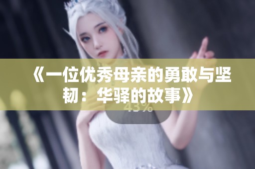 《一位优秀母亲的勇敢与坚韧：华驿的故事》