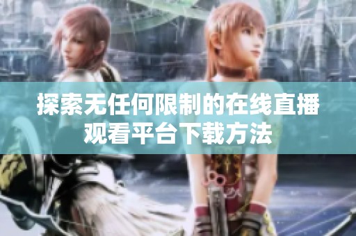 探索无任何限制的在线直播观看平台下载方法
