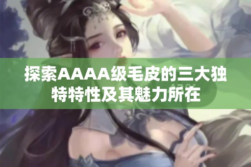 探索AAAA级毛皮的三大独特特性及其魅力所在