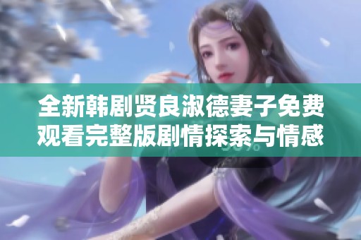全新韩剧贤良淑德妻子免费观看完整版剧情探索与情感揭秘