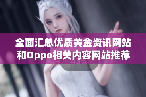 全面汇总优质黄金资讯网站和Oppo相关内容网站推荐