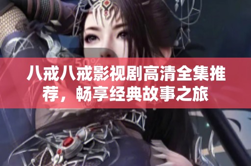 八戒八戒影视剧高清全集推荐，畅享经典故事之旅