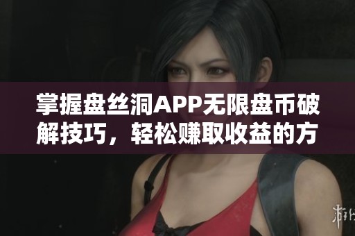 掌握盘丝洞APP无限盘币破解技巧，轻松赚取收益的方法揭秘
