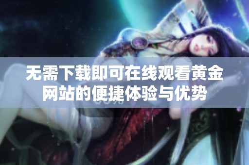 无需下载即可在线观看黄金网站的便捷体验与优势