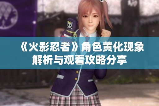 《火影忍者》角色黄化现象解析与观看攻略分享