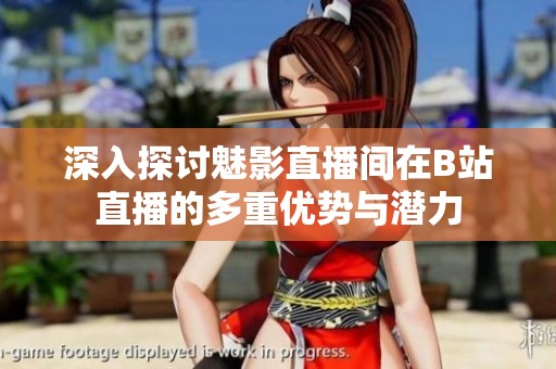 深入探讨魅影直播间在B站直播的多重优势与潜力