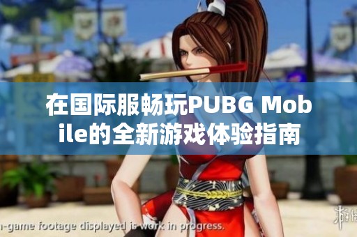 在国际服畅玩PUBG Mobile的全新游戏体验指南