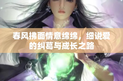 春风拂面情意绵绵，细说爱的纠葛与成长之路