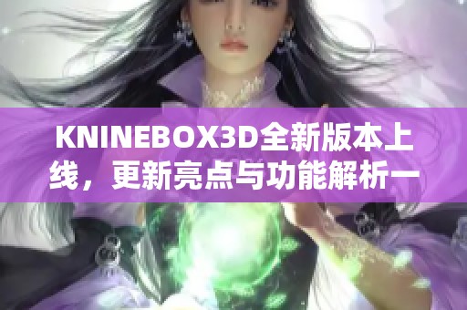 KNINEBOX3D全新版本上线，更新亮点与功能解析一览