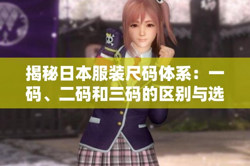 揭秘日本服装尺码体系：一码、二码和三码的区别与选择指南