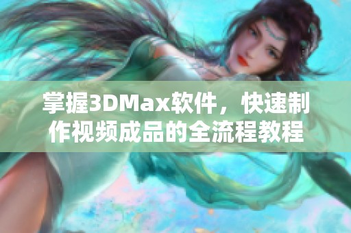 掌握3DMax软件，快速制作视频成品的全流程教程