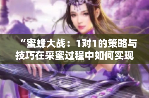 “蜜蜂大战：1对1的策略与技巧在采蜜过程中如何实现”