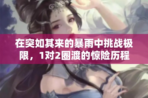 在突如其来的暴雨中挑战极限，1对2圈渡的惊险历程