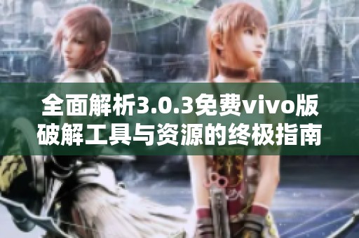 全面解析3.0.3免费vivo版破解工具与资源的终极指南