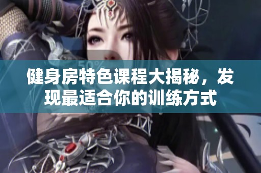 健身房特色课程大揭秘，发现最适合你的训练方式