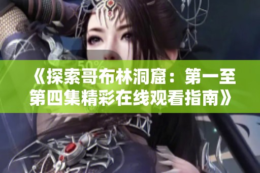 《探索哥布林洞窟：第一至第四集精彩在线观看指南》