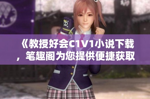 《教授好会C1V1小说下载，笔趣阁为您提供便捷获取》