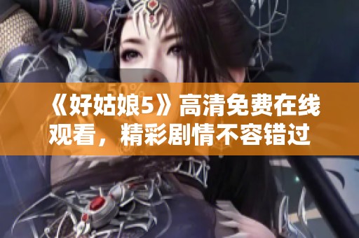 《好姑娘5》高清免费在线观看，精彩剧情不容错过