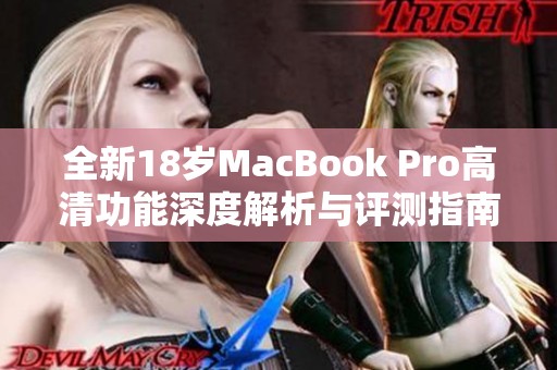 全新18岁MacBook Pro高清功能深度解析与评测指南