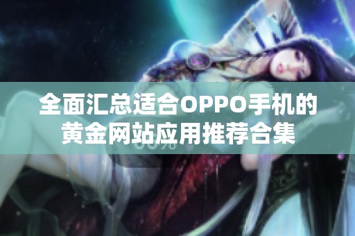 全面汇总适合OPPO手机的黄金网站应用推荐合集