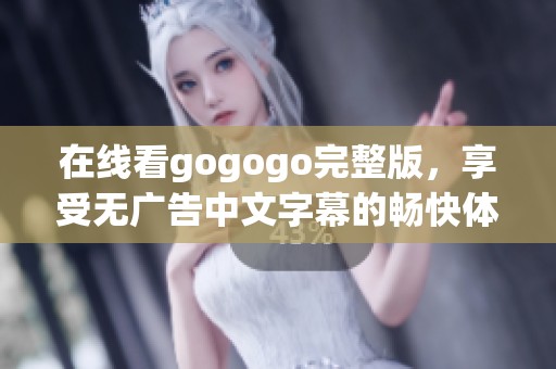 在线看gogogo完整版，享受无广告中文字幕的畅快体验
