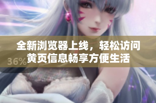 全新浏览器上线，轻松访问黄页信息畅享方便生活