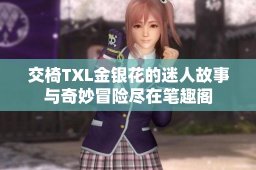 交椅TXL金银花的迷人故事与奇妙冒险尽在笔趣阁