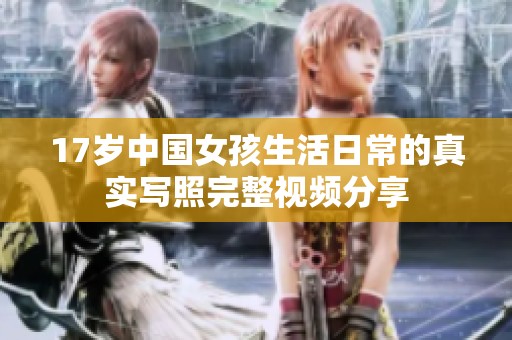 17岁中国女孩生活日常的真实写照完整视频分享
