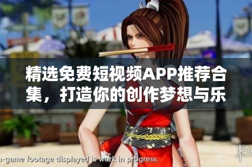 精选免费短视频APP推荐合集，打造你的创作梦想与乐趣