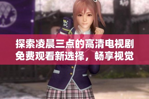 探索凌晨三点的高清电视剧免费观看新选择，畅享视觉盛宴