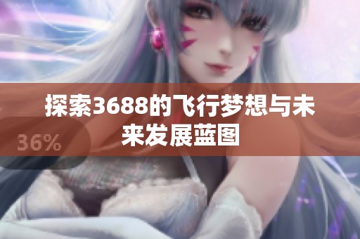 探索3688的飞行梦想与未来发展蓝图