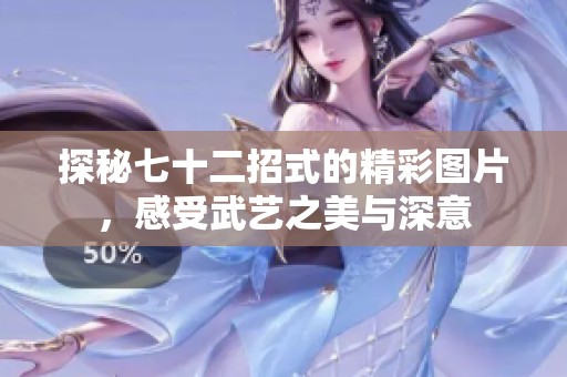 探秘七十二招式的精彩图片，感受武艺之美与深意