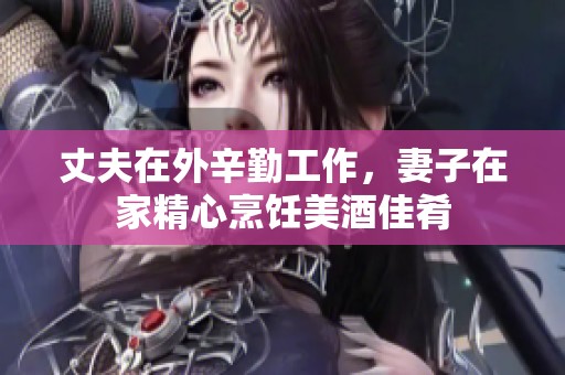 丈夫在外辛勤工作，妻子在家精心烹饪美酒佳肴