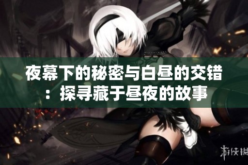 夜幕下的秘密与白昼的交错：探寻藏于昼夜的故事