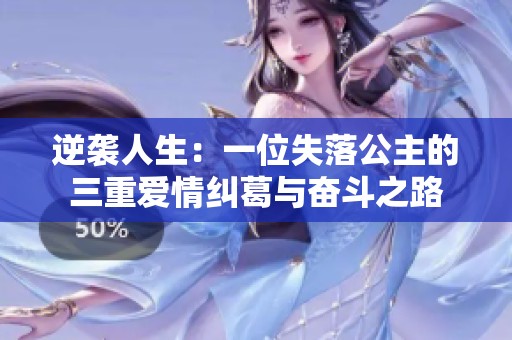 逆袭人生：一位失落公主的三重爱情纠葛与奋斗之路