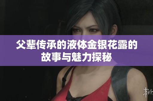 父辈传承的液体金银花露的故事与魅力探秘