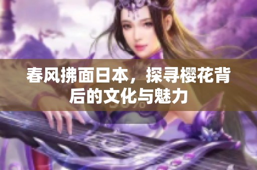 春风拂面日本，探寻樱花背后的文化与魅力