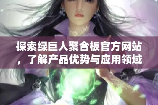 探索绿巨人聚合板官方网站，了解产品优势与应用领域