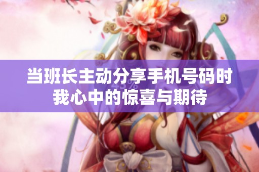 当班长主动分享手机号码时我心中的惊喜与期待