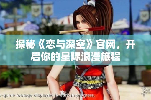 探秘《恋与深空》官网，开启你的星际浪漫旅程