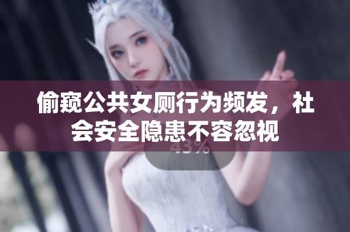偷窥公共女厕行为频发，社会安全隐患不容忽视